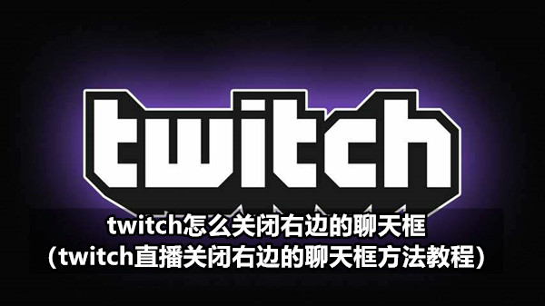 twitch怎么关闭右边的聊天框（twitch直播关闭右边的聊天框方法教程）