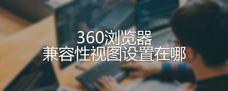 《360浏览器》兼容性视图设置在哪里